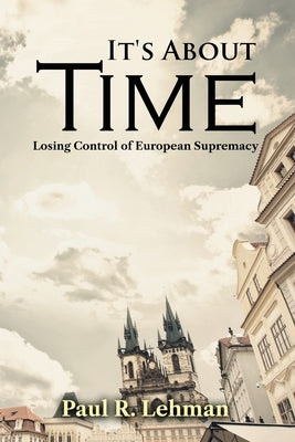 It's About Time: Losing Control of European Supremacy by Paul R Lehman