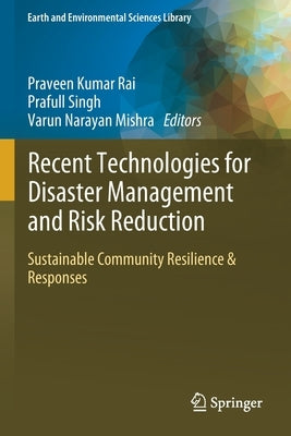 Recent Technologies for Disaster Management and Risk Reduction: Sustainable Community Resilience & Responses by Rai, Praveen Kumar