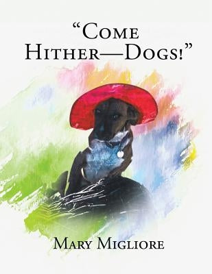 "Come Hither - Dogs!" by Migliore, Mary
