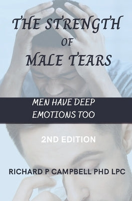 The Strength of Male Tears: Men Have Deep Emotions Too by Campbell Lpc, Richard P.