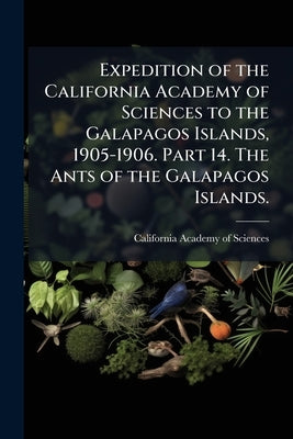 Expedition of the California Academy of Sciences to the Galapagos Islands, 1905-1906. Part 14. The Ants of the Galapagos Islands. by California Academy of Sciences