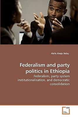 Federalism and party politics in Ethiopia by Belay, Alefe Abeje