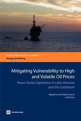 Mitigating Vulnerability to High and Volatile Oil Prices: Power Sector Experience in Latin America and the Caribbean by Yepez-Garcia, Rigoberto Ariel