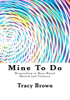 Mine To Do: Responding to Race-Based Hatred and Violence by Brown, Tracy
