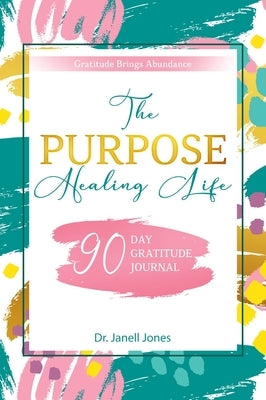 The Purpose Healing Life: 90-Day Gratitude Journal by Jones, Janell