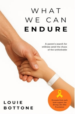 What We Can Endure: A parent's search for stillness amid the chaos of the unthinkable by Bottone, Louie