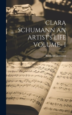 CLARA SCHUMANN AN ARTIST's LIFE VOLUME- I by Litzmann, Berthold