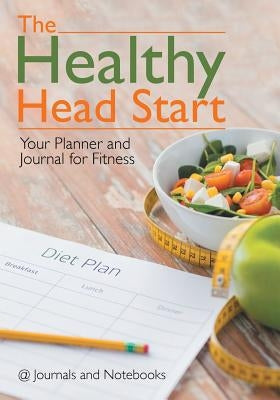 The Healthy Head Start: Your Planner and Journal for Fitness by @. Journals and Notebooks