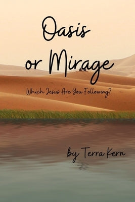 Oasis or Mirage: Which Jesus Are You Following? by Kern, Terra