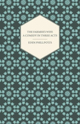 The Farmer's Wife - A Comedy in Three Acts by Phillpotts, Eden