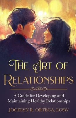 The Art of Relationships: A Guide for Developing and Maintaining Healthy Relationships by Ortega, Jocelyn