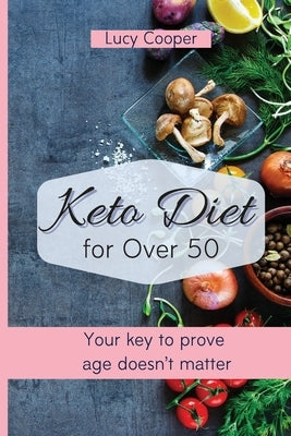 Keto Diet for Over 50: Your key to prove age doesn't matter by Cooper, Lucy