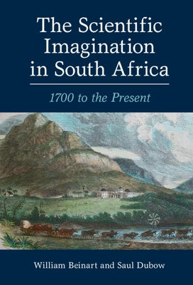 The Scientific Imagination in South Africa: 1700 to the Present by Beinart, William