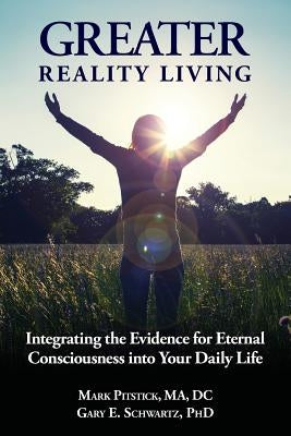 Greater Reality Living, 2nd Edition: Integrating the Evidence for Eternal Consciousness by Schwartz Phd, Gary E.