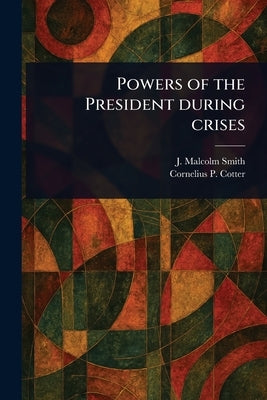 Powers of the President During Crises by Smith, J. Malcolm (John Malcolm)