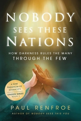 Nobody Sees These Nations: How Darkness Rules the Many through the Few by Renfroe, Paul