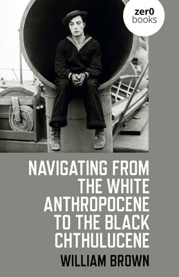 Navigating from the White Anthropocene to the Black Chthulucene by Brown, William