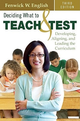 Deciding What to Teach & Test: Developing, Aligning, and Leading the Curriculum by English, Fenwick W.