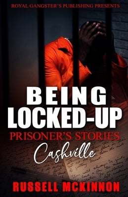 Being Locked-Up: Prisoner's Stories: Cashville by McKinnon, Russell