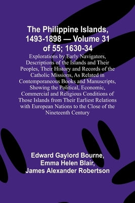 The Philippine Islands, 1493-1898 - Volume 31 of 55; 1630-34; Explorations by Early Navigators, Descriptions of the Islands and Their Peoples, Their H by Bourne, Edward Gaylord