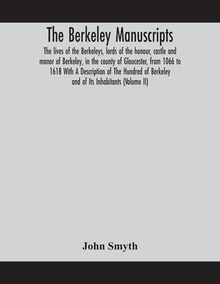 The Berkeley Manuscripts. The Lives Of The Berkeleys, Lords Of The Honour, Castle And Manor Of Berkeley, In The County Of Gloucester, From 1066 To 161 by John Smyth