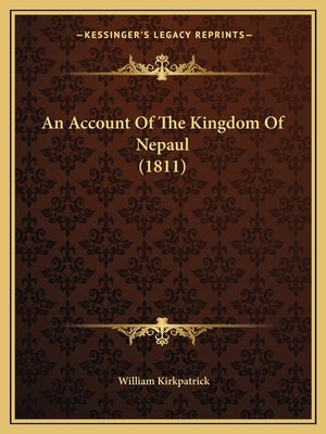 An Account Of The Kingdom Of Nepaul (1811) by Kirkpatrick, William