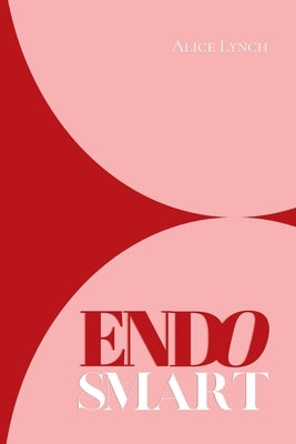 Endo Smart: A Guide to Understanding and Managing Your Health by Lynch, Alice