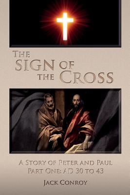 The Sign of the Cross: A Story of Peter and Paul Part One: AD 30 to 43 by Conroy, Jack