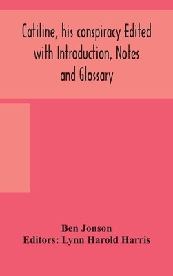 Catiline, His Conspiracy Edited With Introduction, Notes And Glossary by Ben Jonson