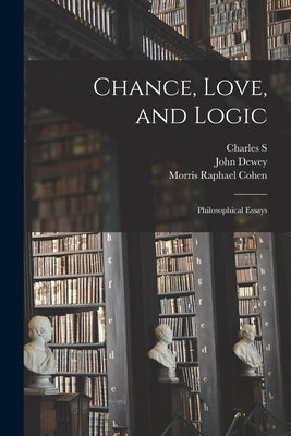 Chance, Love, and Logic; Philosophical Essays by Dewey, John