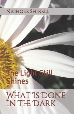 What Is Done In The Dark: The Light Still Shines by Shirell, Nichole