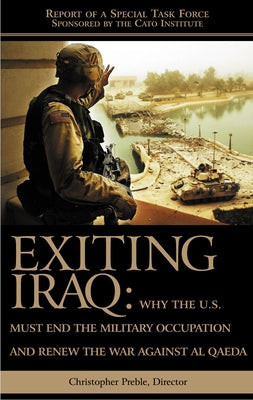 Exiting Iraq: Why the U.S. Must End the Military Occupation and Renew the War Against Al Qaeda by Preble, Chris