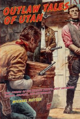 Outlaw Tales of Utah: True Stories Of The Beehive State's Most Infamous Crooks, Culprits, And Cutthroats, Second Edition by Rutter, Michael