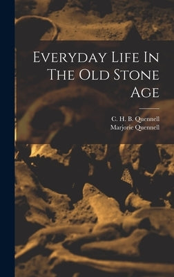 Everyday Life In The Old Stone Age by Marjorie, Quennell