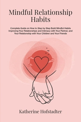 Mindful Relationship Habits: Complete Guide on How to Step by Step Build Mindful Habits Improving Your Relationships and Intimacy with Your Partner by Hofstadter, Katherine