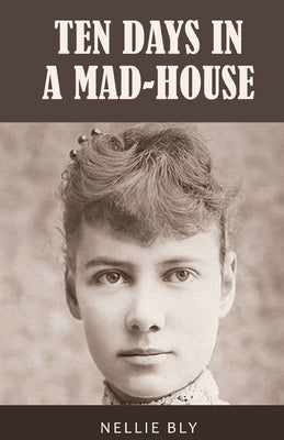 Ten Days in a Mad-House: 1887 Edition with Original Illustrations by Bly, Nellie