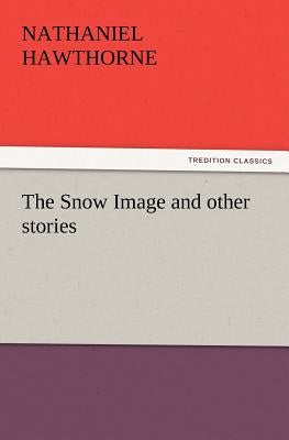 The Snow Image and Other Stories by Hawthorne, Nathaniel