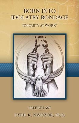 Born Into Idolatry Bondage by Nwozor, Cyril K.