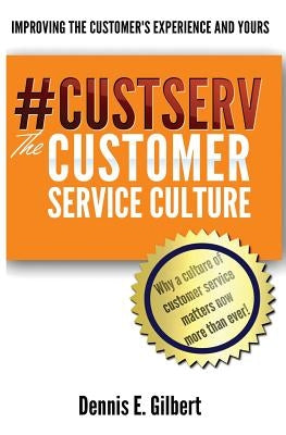 #CustServ The Customer Service Culture: Improving the Customer's Experience and Yours by Gilbert, Dennis E.
