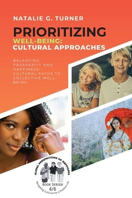 Prioritizing Well-being: Balancing Prosperity and Happiness: Cultural Paths to Collective Well-being by Natalie G Turner