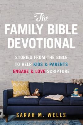 The Family Bible Devotional: Stories from the Bible to Help Kids and Parents Engage and Love Scripture by Wells, Sarah M.