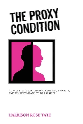 The Proxy Condition: : How Systems Reshaped Attention, Identity, and What It Means to Be Present by Tate, Harrison Rose
