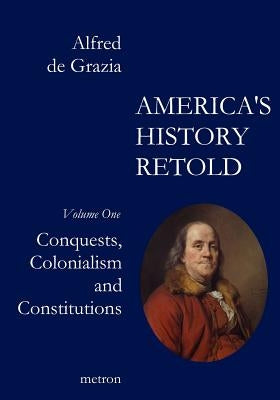 America's History Retold Conquest, Colonialism and Constitutions by De Grazia, Alfred