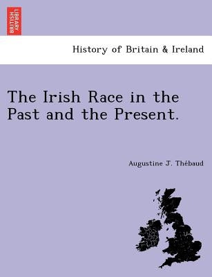The Irish Race in the Past and the Present. by Thébaud, Augustine J.