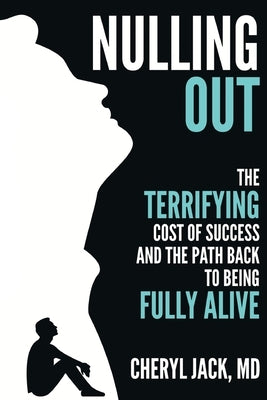Nulling Out: The Terrifying Cost of Success and The Path Back to Being Fully Alive by Jack, Cheryl