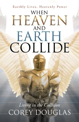 When Heaven and Earth Collide: Living in the Collision by Douglas, Corey