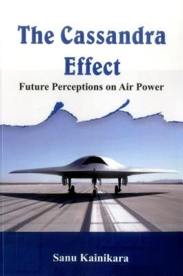 The Cassandra Effect: Future Perceptions on Air Power by Kainikara, Sanu