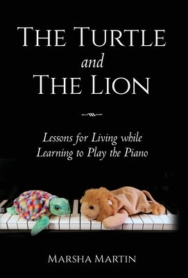 The Turtle and The Lion: Lessons for Living while Learning to Play the Piano by Martin, Marsha