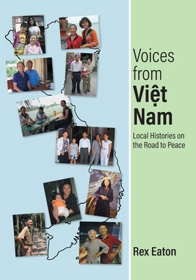 Voices from Viet Nam: Local Histories on the Road to Peace by Eaton, Rex