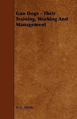 Gun Dogs - Their Training, Working And Management by Smith, A. C.